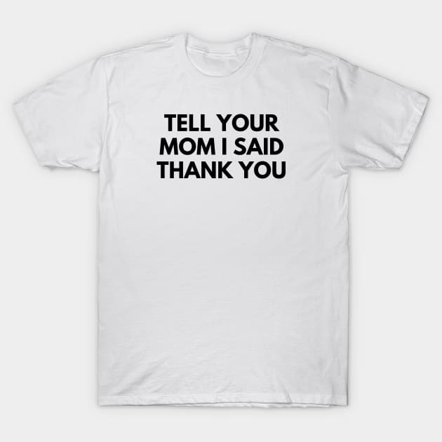 TELL YOUR MOM I SAID THANK YOU T-Shirt by everywordapparel